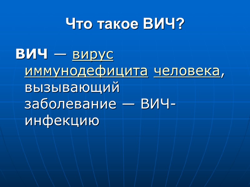 Что такое ВИЧ? ВИЧ — вирус иммунодефицита человека, вызывающий заболевание — ВИЧ-инфекцию Что такое ВИЧ? ВИЧ — вирус иммунодефицита человека, вызывающий заболевание — ВИЧ-инфекцию